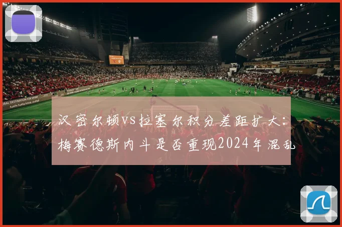 汉密尔顿vs拉塞尔积分差距扩大:梅赛德斯内斗是否重现2024年混乱局面