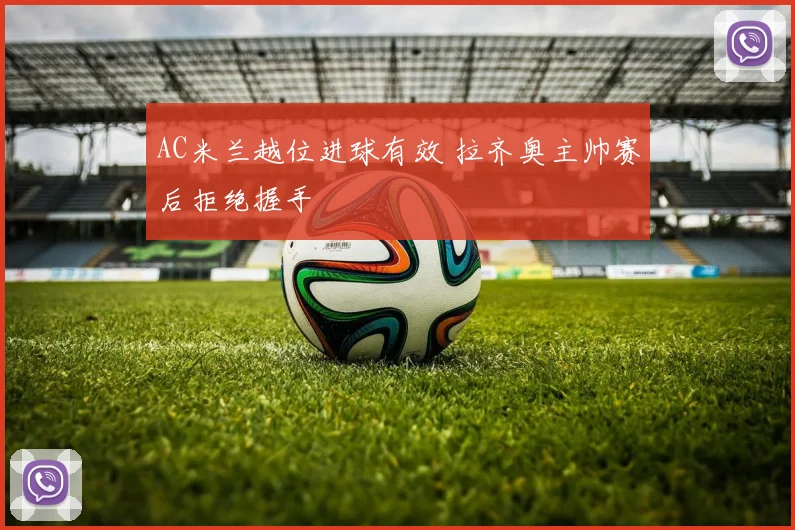 AC米兰越位进球有效 拉齐奥主帅赛后拒绝握手