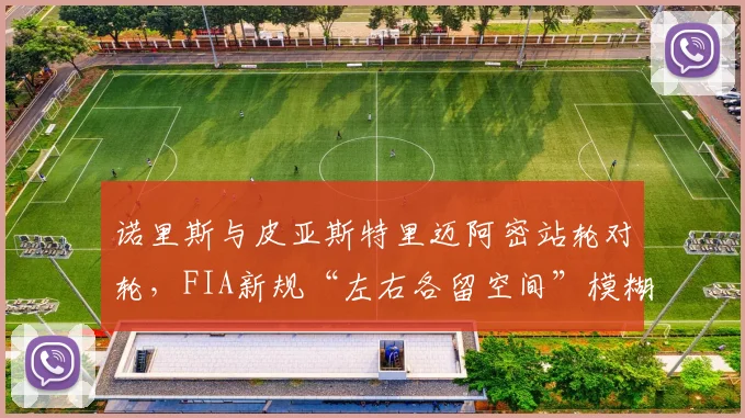 诺里斯与皮亚斯特里迈阿密站轮对轮,FIA新规“左右各留空间”模糊化引发车队集体抗议