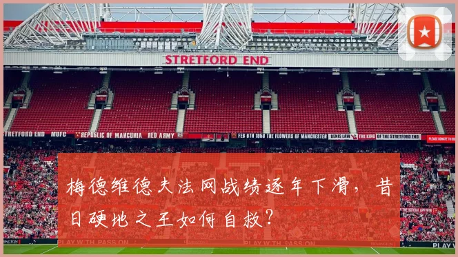 梅德维德夫法网战绩逐年下滑，昔日硬地之王如何自救？